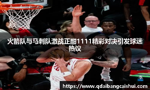 火箭队与马刺队激战正酣1111精彩对决引发球迷热议